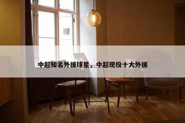 中超知名外援球星，中超现役十大外援