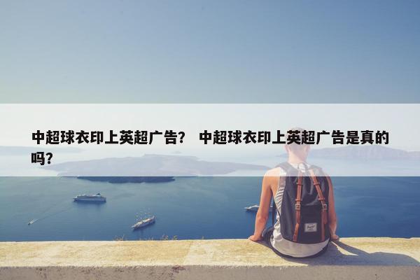 中超球衣印上英超广告？ 中超球衣印上英超广告是真的吗？
