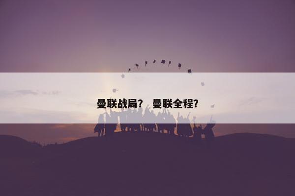 曼联战局？ 曼联全程？