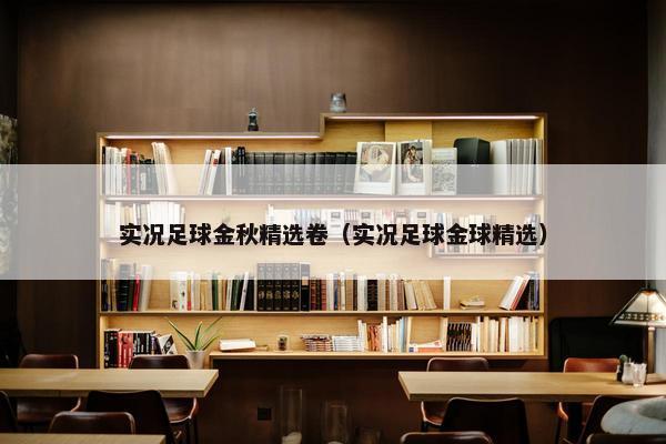 实况足球金秋精选卷（实况足球金球精选）