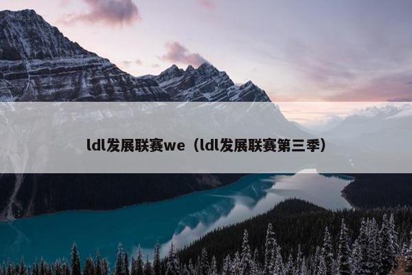 ldl发展联赛we（ldl发展联赛第三季）