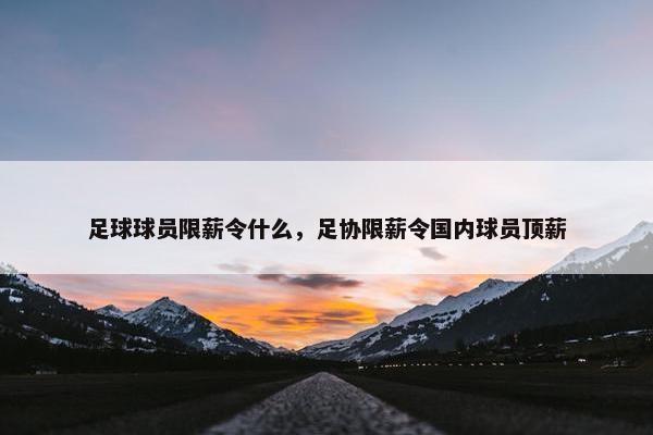 足球球员限薪令什么，足协限薪令国内球员顶薪