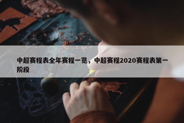 中超赛程表全年赛程一览，中超赛程2020赛程表第一阶段