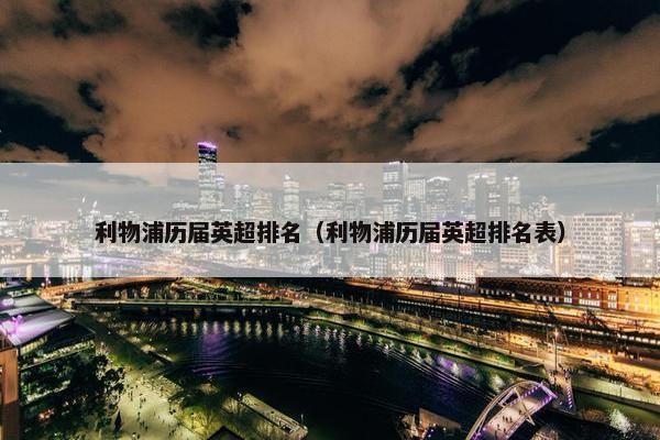 利物浦历届英超排名（利物浦历届英超排名表）