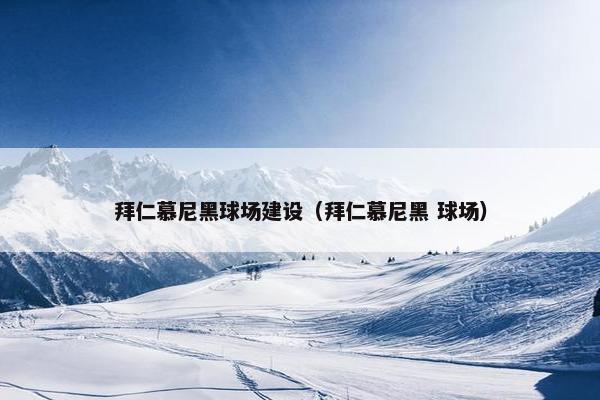 拜仁慕尼黑球场建设（拜仁慕尼黑 球场）