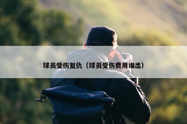 球员受伤复仇（球员受伤费用谁出）