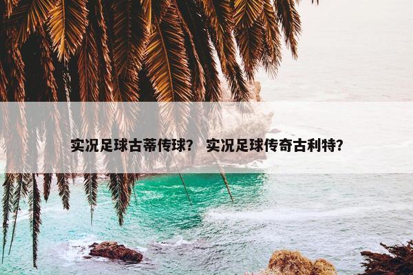 实况足球古蒂传球？ 实况足球传奇古利特？