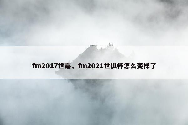 fm2017世嘉，fm2021世俱杯怎么变样了