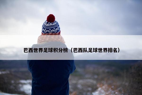 巴西世界足球积分榜（巴西队足球世界排名）