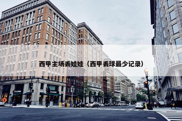 西甲主场丢娃娃（西甲丢球最少记录）