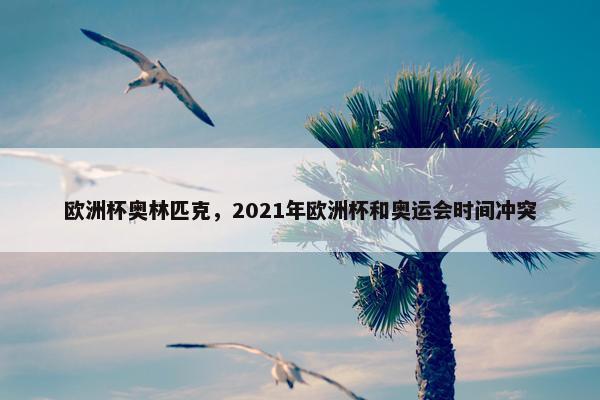 欧洲杯奥林匹克，2021年欧洲杯和奥运会时间冲突