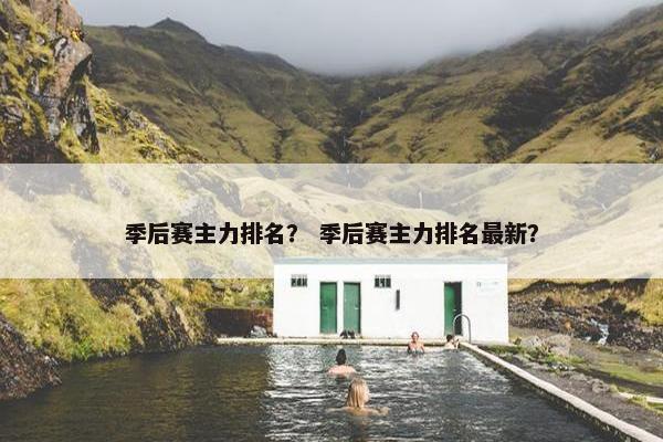 季后赛主力排名？ 季后赛主力排名最新？