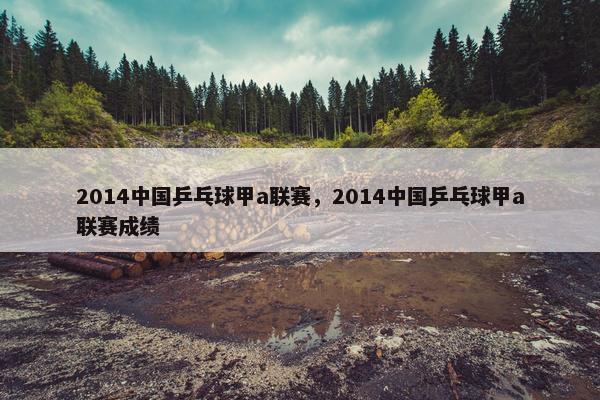 2014中国乒乓球甲a联赛，2014中国乒乓球甲a联赛成绩