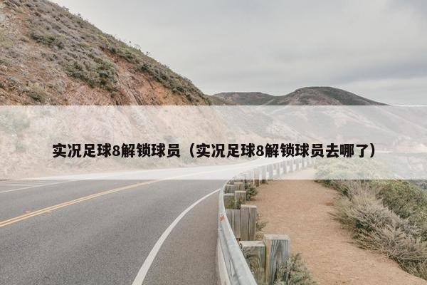 实况足球8解锁球员（实况足球8解锁球员去哪了）