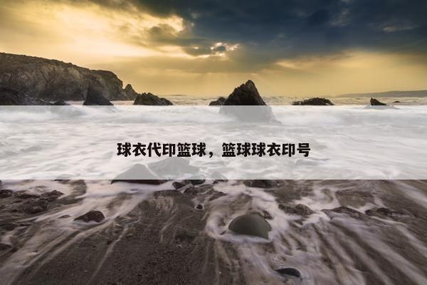 球衣代印篮球，篮球球衣印号