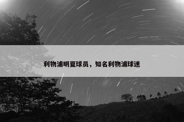 利物浦明夏球员，知名利物浦球迷