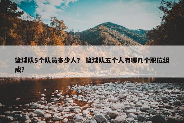 篮球队5个队员多少人？ 篮球队五个人有哪几个职位组成？