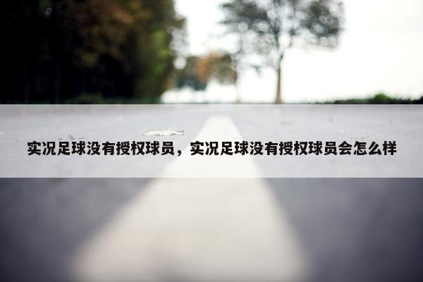 实况足球没有授权球员，实况足球没有授权球员会怎么样