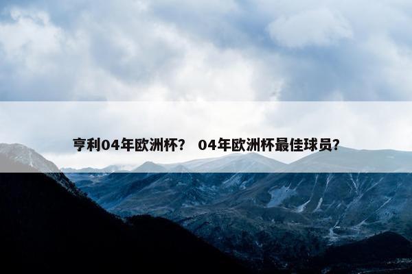 亨利04年欧洲杯？ 04年欧洲杯最佳球员？