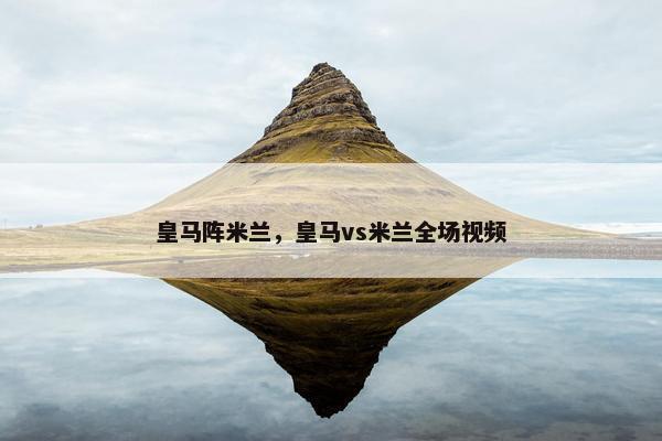 皇马阵米兰，皇马vs米兰全场视频