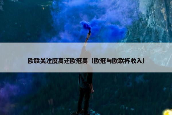 欧联关注度高还欧冠高（欧冠与欧联杯收入）