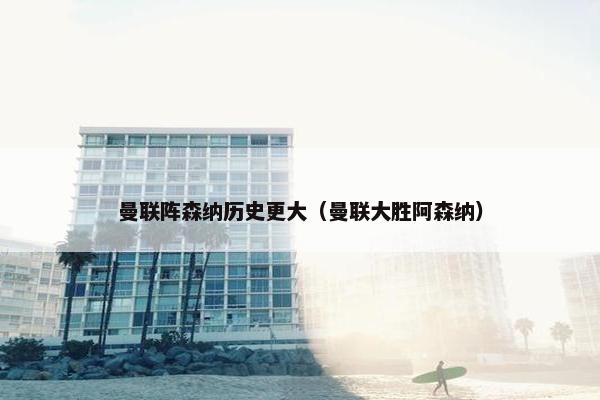 曼联阵森纳历史更大（曼联大胜阿森纳）