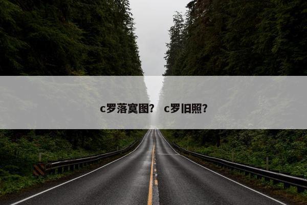 c罗落寞图？ c罗旧照？