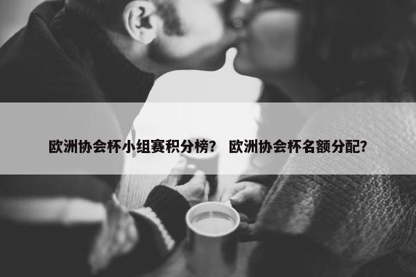 欧洲协会杯小组赛积分榜？ 欧洲协会杯名额分配？