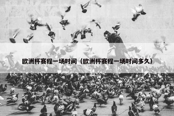 欧洲杯赛程一场时间（欧洲杯赛程一场时间多久）
