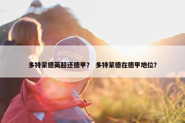多特蒙德英超还德甲？ 多特蒙德在德甲地位？
