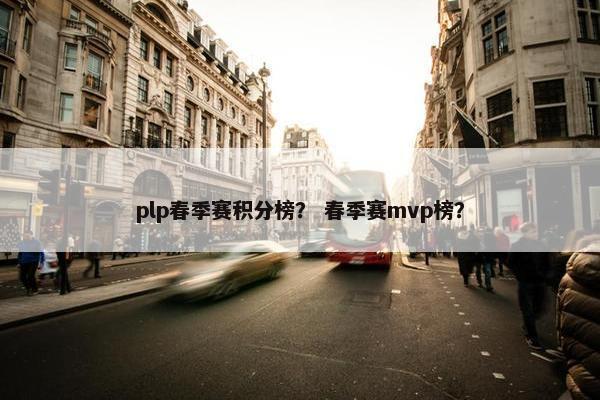 plp春季赛积分榜？ 春季赛mvp榜？