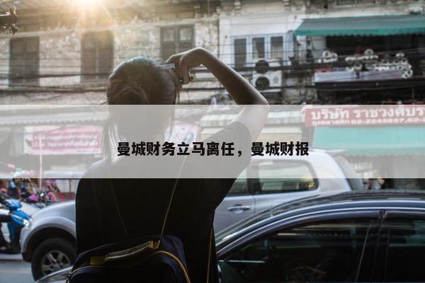 曼城财务立马离任，曼城财报