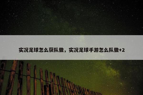 实况足球怎么获队徽，实况足球手游怎么队徽+2