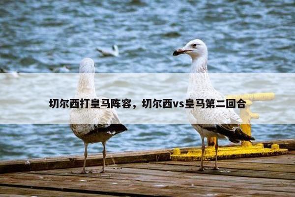 切尔西打皇马阵容，切尔西vs皇马第二回合
