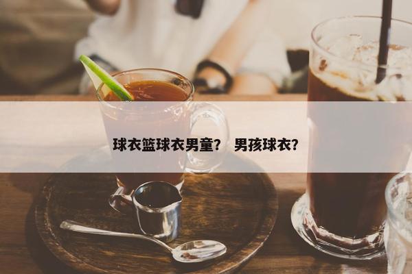 球衣篮球衣男童？ 男孩球衣？