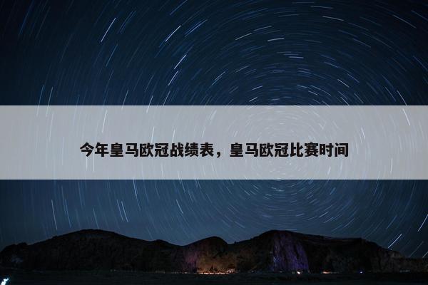 今年皇马欧冠战绩表，皇马欧冠比赛时间