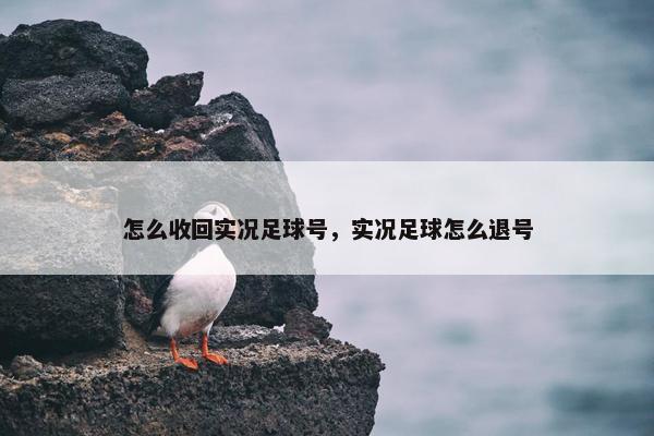 怎么收回实况足球号，实况足球怎么退号