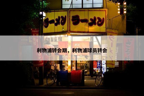 利物浦转会期，利物浦球员转会