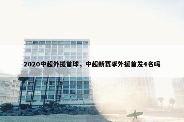 2020中超外援首球，中超新赛季外援首发4名吗