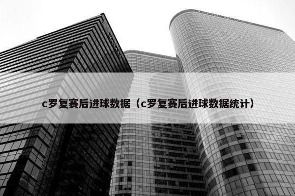 c罗复赛后进球数据（c罗复赛后进球数据统计）