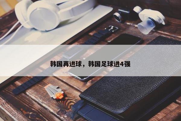 韩国再进球，韩国足球进4强