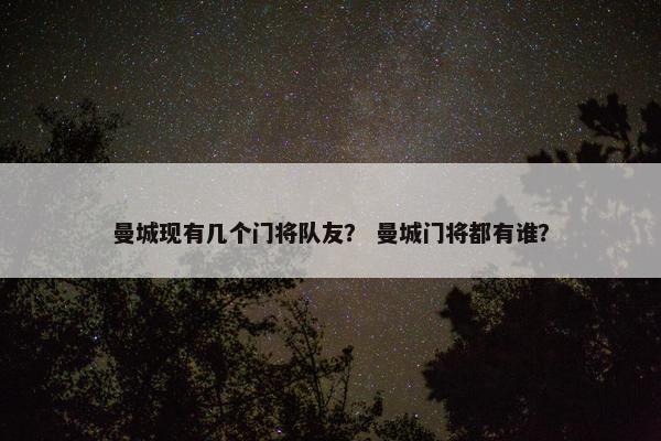 曼城现有几个门将队友？ 曼城门将都有谁？