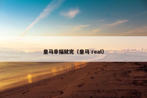皇马幸福就完（皇马 real）