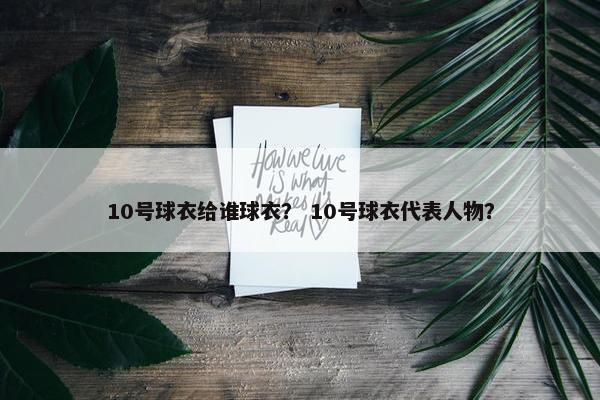10号球衣给谁球衣？ 10号球衣代表人物？