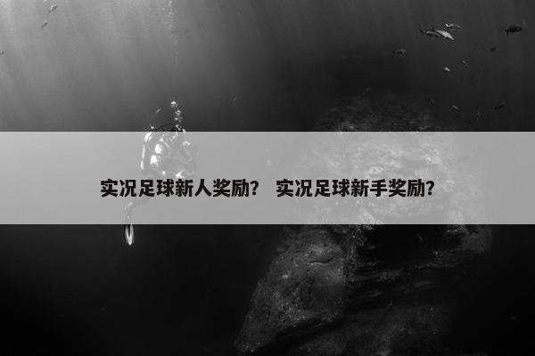 实况足球新人奖励？ 实况足球新手奖励？