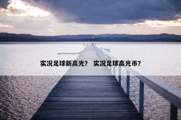 实况足球新高光？ 实况足球高光币？