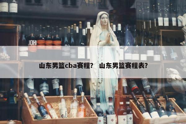 山东男篮cba赛程？ 山东男篮赛程表？