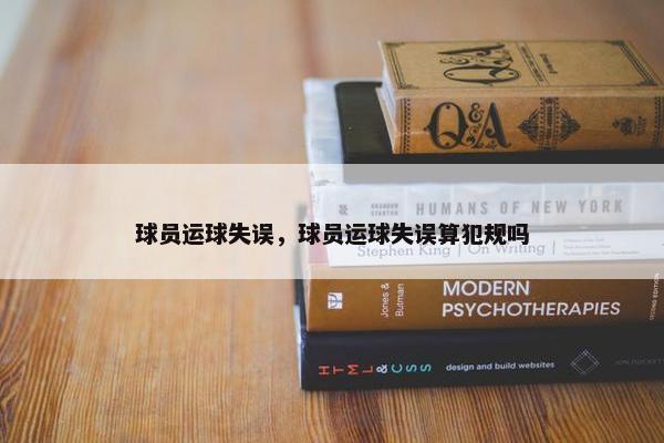球员运球失误，球员运球失误算犯规吗
