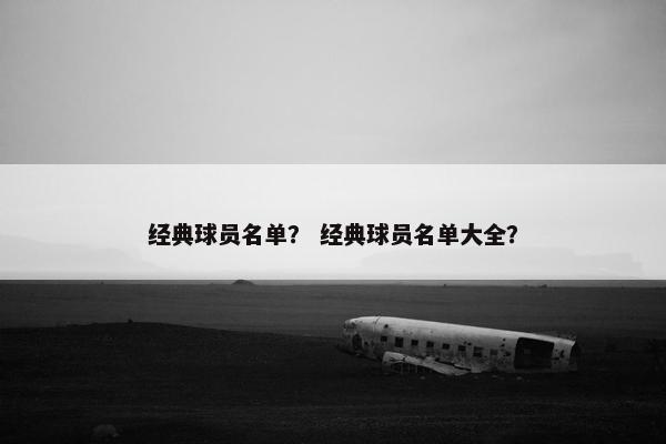 经典球员名单？ 经典球员名单大全？