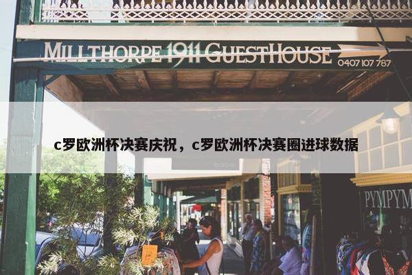 c罗欧洲杯决赛庆祝，c罗欧洲杯决赛圈进球数据